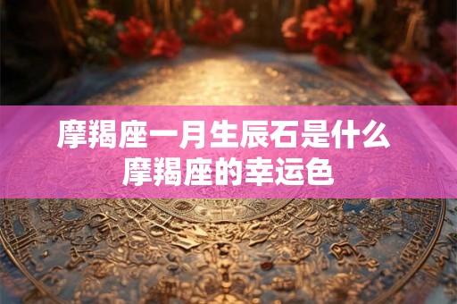 摩羯座一月生辰石是什么 摩羯座的幸运色
