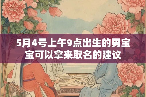 5月4号上午9点出生的男宝宝可以拿来取名的建议