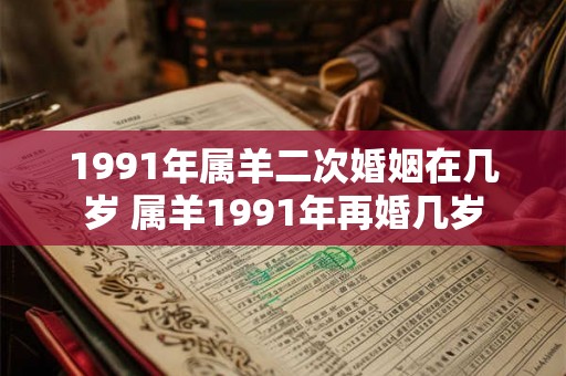 1991年属羊二次婚姻在几岁 属羊1991年再婚几岁