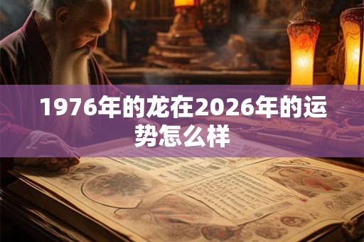 1976年的龙在2026年的运势怎么样