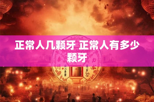 正常人几颗牙 正常人有多少颗牙 正常人几颗牙 正常人有多少颗牙