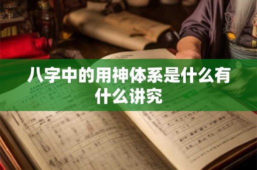 八字中的用神体系是什么有什么讲究