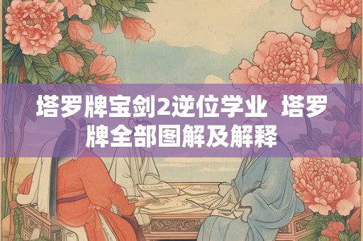 塔罗牌宝剑2逆位学业  塔罗牌全部图解及解释