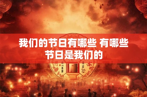 我们的节日有哪些 有哪些节日是我们的