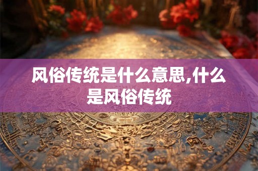 风俗传统是什么意思,什么是风俗传统