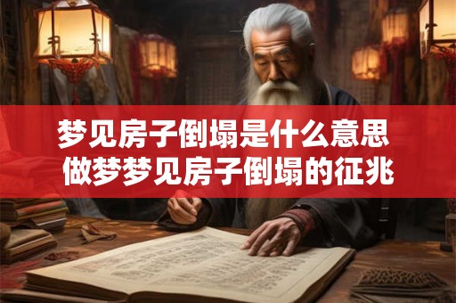 梦见房子倒塌是什么意思 做梦梦见房子倒塌的征兆