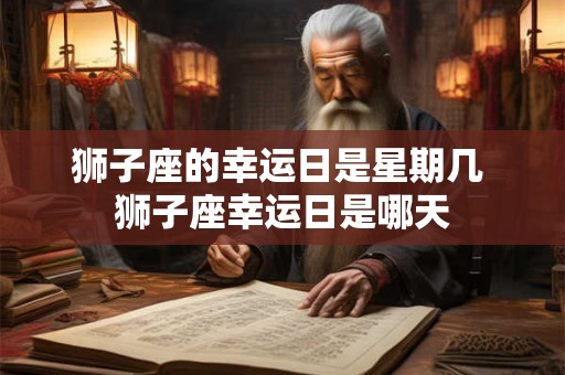 狮子座的幸运日是星期几 狮子座幸运日是哪天