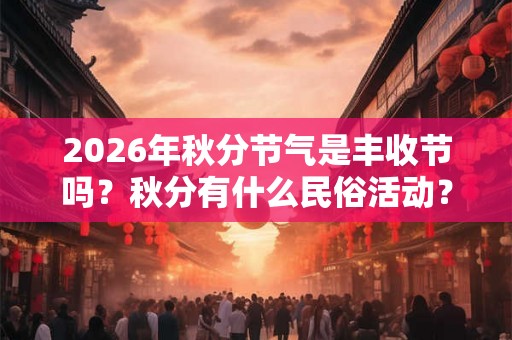 2026年秋分节气是丰收节吗？秋分有什么民俗活动？