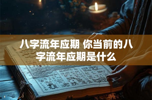 八字流年应期 你当前的八字流年应期是什么