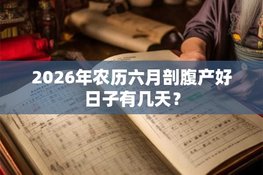 2026年农历六月剖腹产好日子有几天？