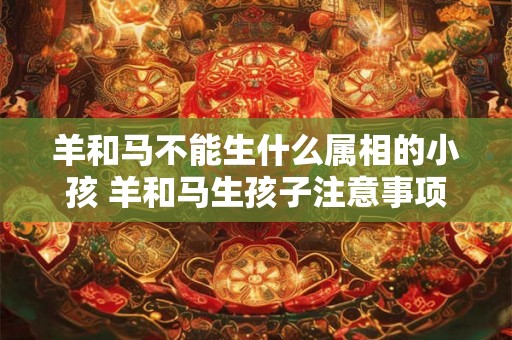 羊和马不能生什么属相的小孩 羊和马生孩子注意事项