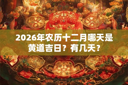 2026年农历十二月哪天是黄道吉日？有几天？