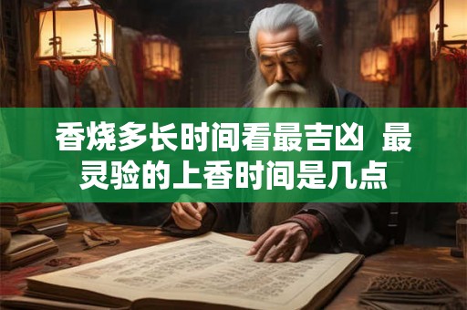 香烧多长时间看最吉凶 最灵验的上香时间是几点 香烧多长时间看最吉凶 最灵验的上香时间是几点