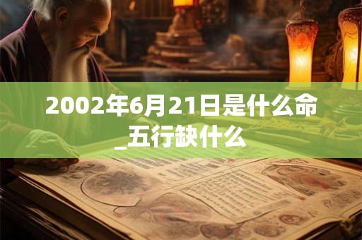 2002年6月21日是什么命_五行缺什么