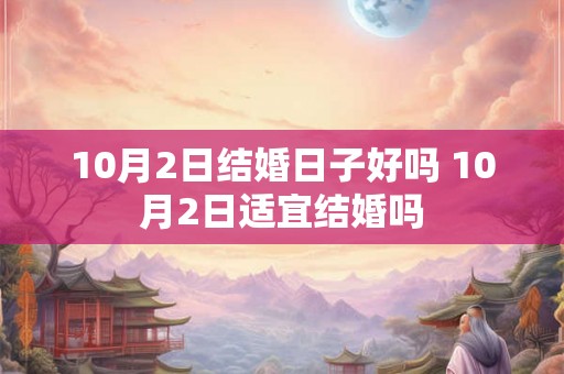 10月2日结婚日子好吗 10月2日适宜结婚吗