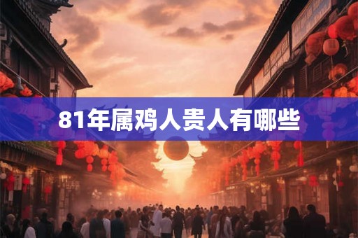 81年属鸡人贵人有哪些