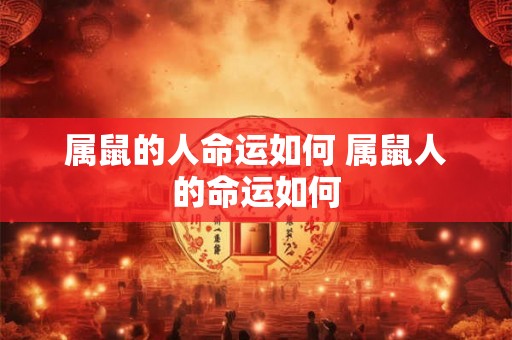 属鼠的人命运如何 属鼠人的命运如何
