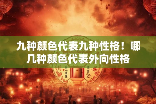 九种颜色代表九种性格！哪几种颜色代表外向性格