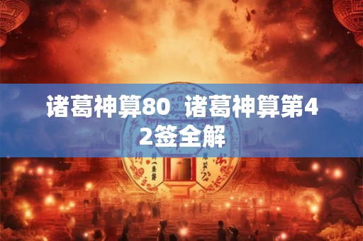 诸葛神算80  诸葛神算第42签全解