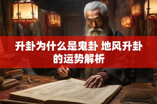 升卦为什么是鬼卦 地风升卦的运势解析