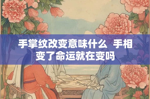 手掌纹改变意味什么  手相变了命运就在变吗