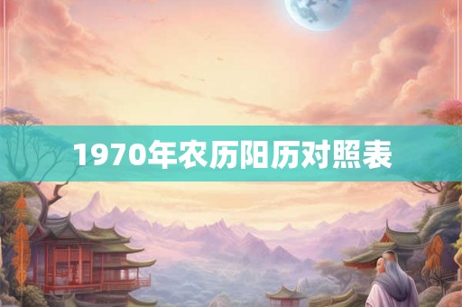 1970年农历阳历对照表 1970年农历阳历对照表