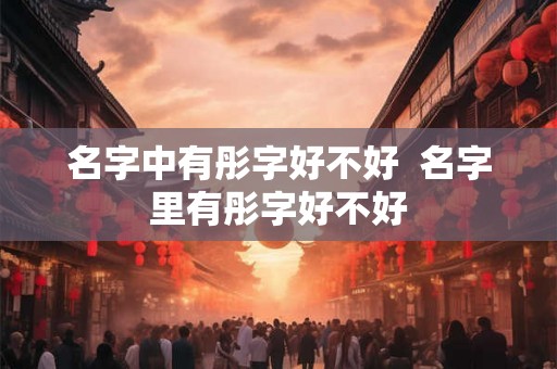 名字中有彤字好不好  名字里有彤字好不好