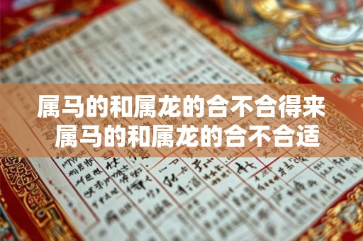 属马的和属龙的合不合得来 属马的和属龙的合不合适 属马的和属龙的合不合得来 属马的和属龙的合不合适