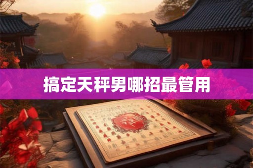 搞定天秤男哪招最管用