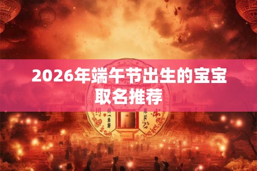 2026年端午节出生的宝宝取名推荐