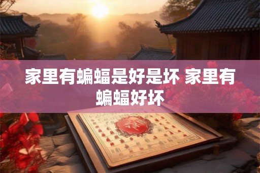 家里有蝙蝠是好是坏 家里有蝙蝠好坏