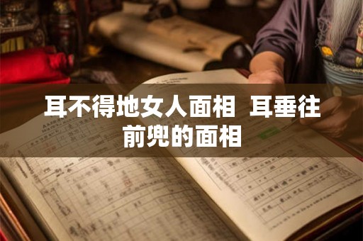 耳不得地女人面相  耳垂往前兜的面相