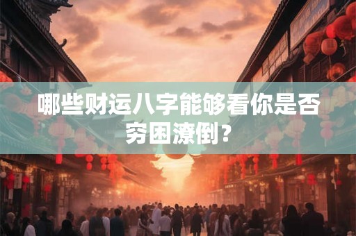 哪些财运八字能够看你是否穷困潦倒？