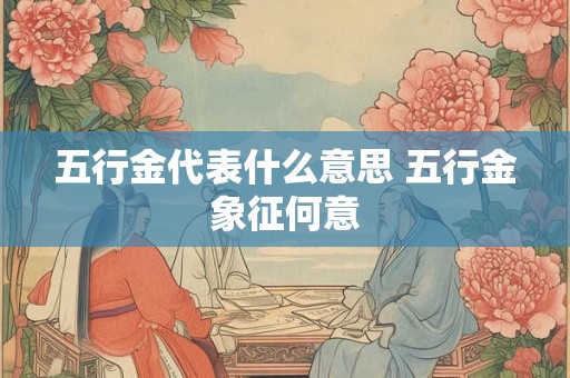 五行金代表什么意思 五行金象征何意