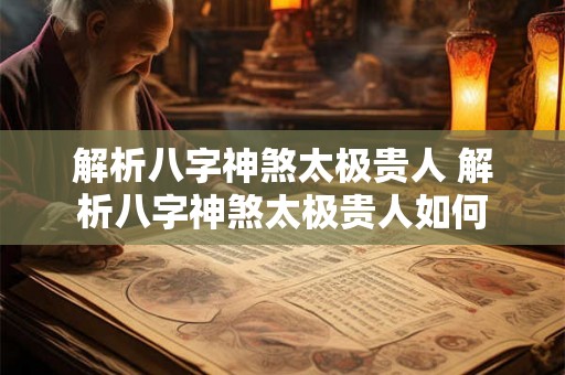解析八字神煞太极贵人 解析八字神煞太极贵人如何