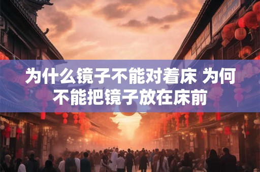 为什么镜子不能对着床 为何不能把镜子放在床前