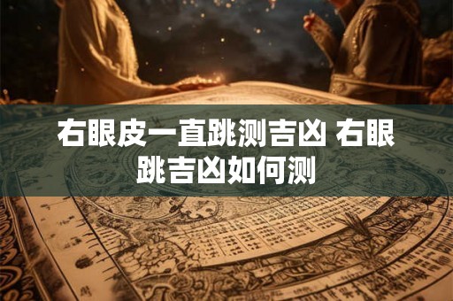 右眼皮一直跳测吉凶 右眼跳吉凶如何测