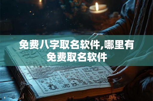 免费八字取名软件,哪里有免费取名软件 免费八字取名软件,哪里有免费取名软件