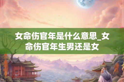女命伤官年是什么意思_女命伤官年生男还是女