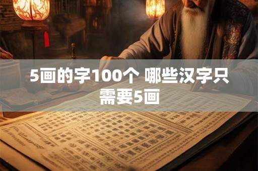 5画的字100个 哪些汉字只需要5画