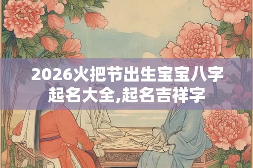 2026火把节出生宝宝八字起名大全,起名吉祥字