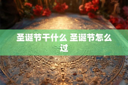 圣诞节干什么 圣诞节怎么过
