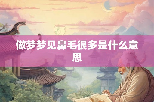 做梦梦见鼻毛很多是什么意思