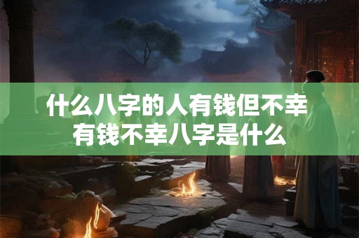 什么八字的人有钱但不幸 有钱不幸八字是什么