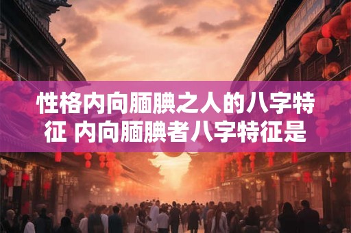 性格内向腼腆之人的八字特征 内向腼腆者八字特征是什么