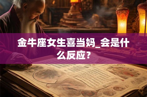 金牛座女生喜当妈_会是什么反应？