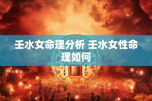 壬水女命理分析 壬水女性命理如何