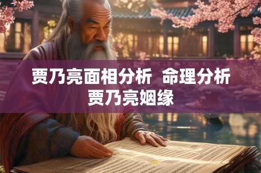 贾乃亮面相分析  命理分析贾乃亮姻缘