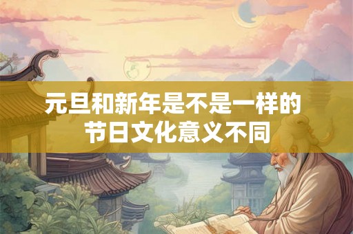 元旦和新年是不是一样的 节日文化意义不同