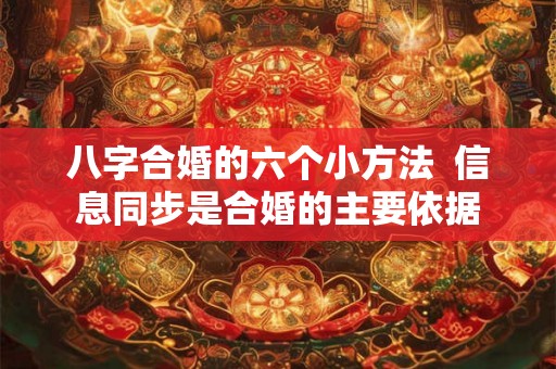 八字合婚的六个小方法  信息同步是合婚的主要依据